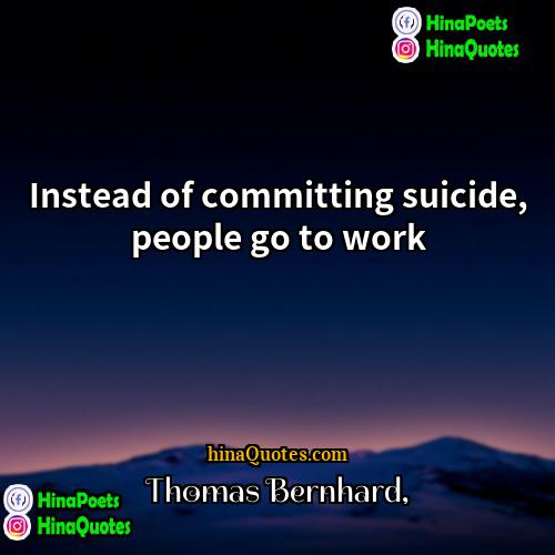 Thomas Bernhard Quotes | Instead of committing suicide, people go to